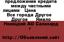 предложение кредита между частными лицами › Цена ­ 5 000 000 - Все города Другое » Другое   . Ямало-Ненецкий АО,Салехард г.